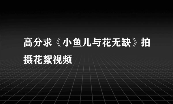 高分求《小鱼儿与花无缺》拍摄花絮视频