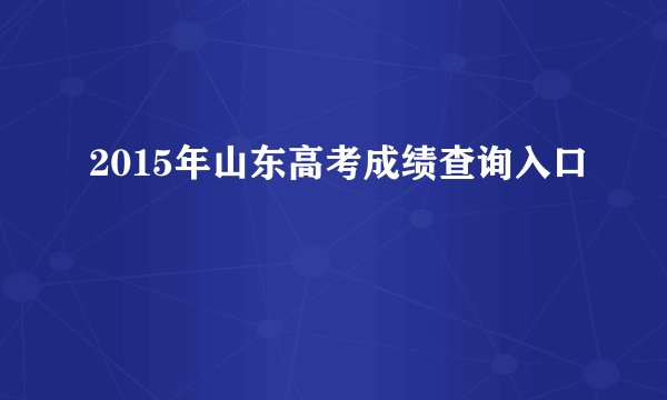 2015年山东高考成绩查询入口