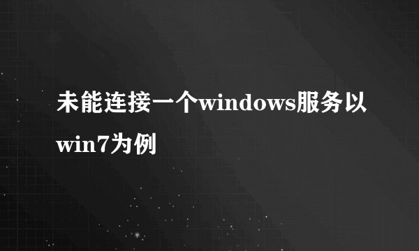未能连接一个windows服务以win7为例