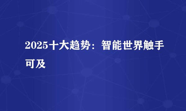2025十大趋势：智能世界触手可及