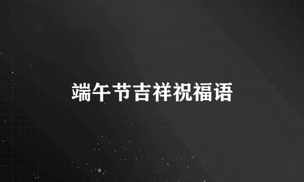 端午节吉祥祝福语