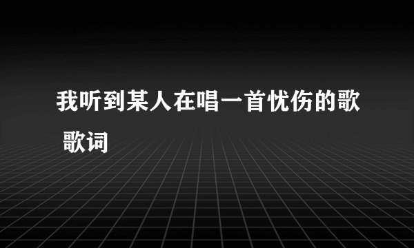 我听到某人在唱一首忧伤的歌 歌词