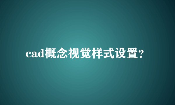 cad概念视觉样式设置？