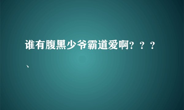 谁有腹黑少爷霸道爱啊？？？、