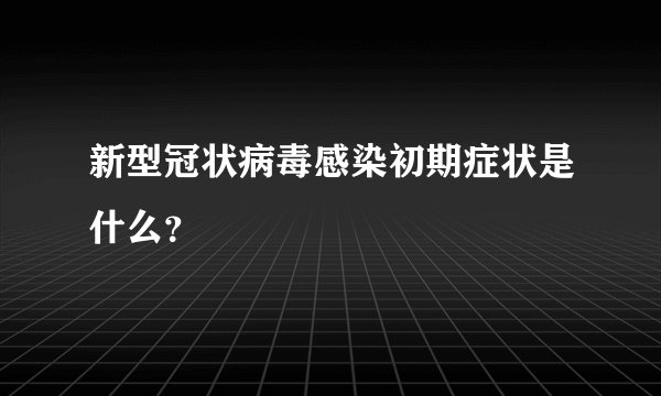 新型冠状病毒感染初期症状是什么？