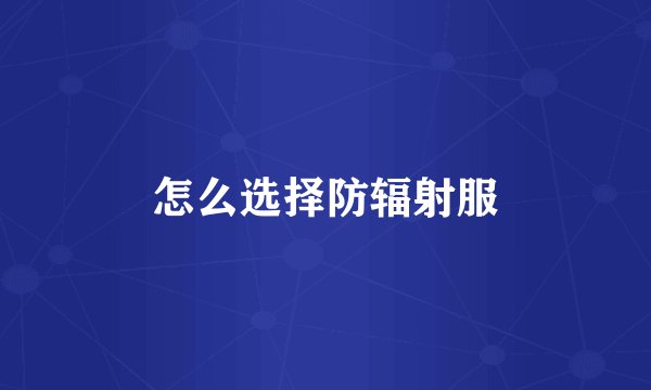 怎么选择防辐射服