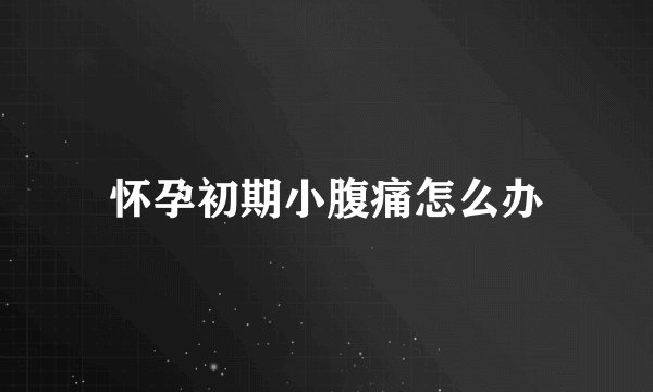 怀孕初期小腹痛怎么办