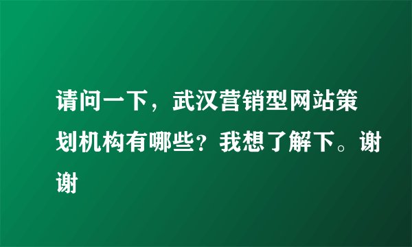 请问一下,武汉营销型网站策划机构有哪些?我想了解下。谢谢