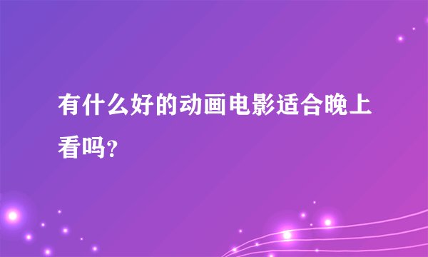 有什么好的动画电影适合晚上看吗?