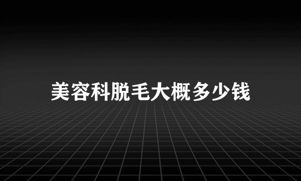 美容科脱毛大概多少钱
