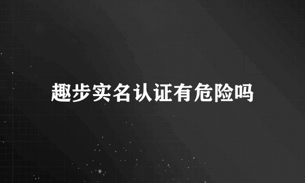 趣步实名认证有危险吗