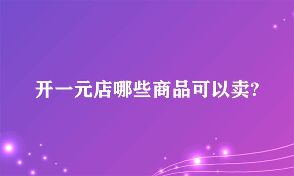 开一元店哪些商品可以卖?
