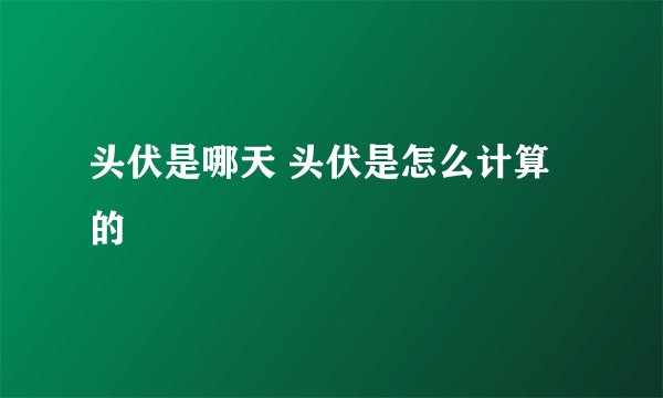 头伏是哪天 头伏是怎么计算的