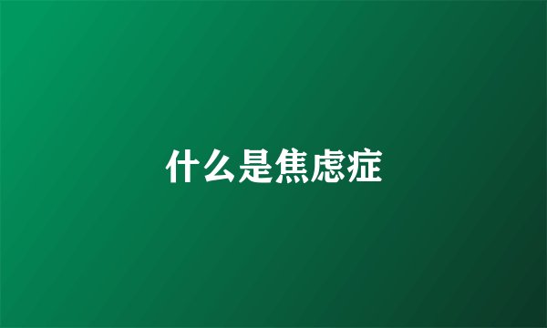 什么是焦虑症
