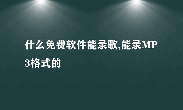 什么免费软件能录歌,能录MP3格式的