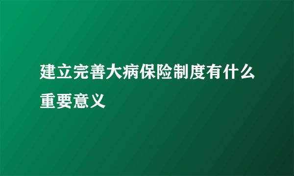 建立完善大病保险制度有什么重要意义