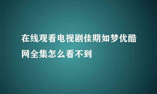 在线观看电视剧佳期如梦优酷网全集怎么看不到