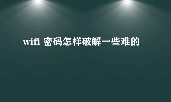 wifi 密码怎样破解一些难的