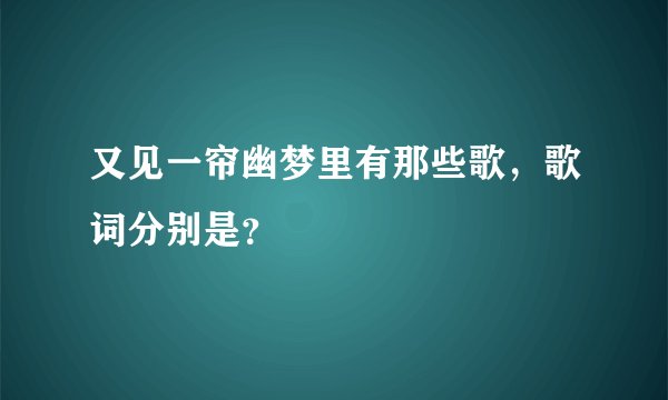 又见一帘幽梦里有那些歌，歌词分别是？