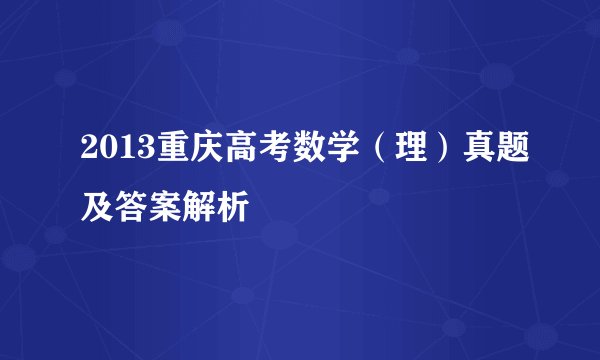 2013重庆高考数学(理)真题及答案解析
