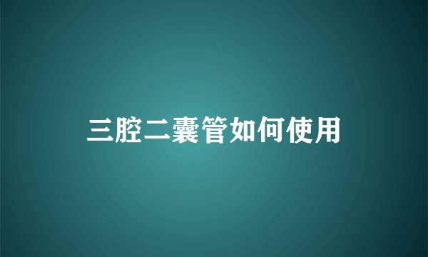 三腔二囊管如何使用