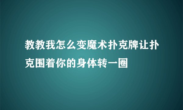 教教我怎么变魔术扑克牌让扑克围着你的身体转一圈