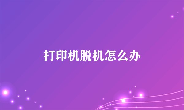 打印机脱机怎么办