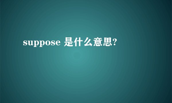 suppose 是什么意思?
