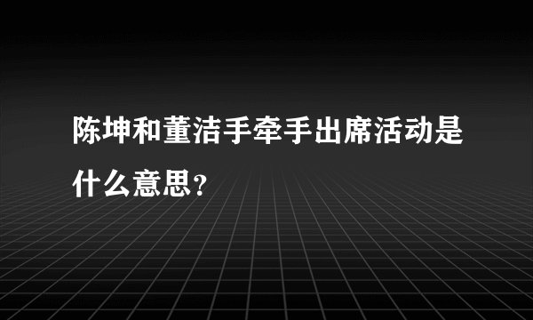 陈坤和董洁手牵手出席活动是什么意思？