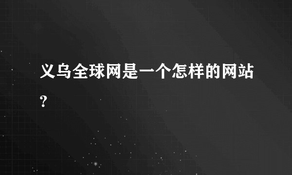义乌全球网是一个怎样的网站？