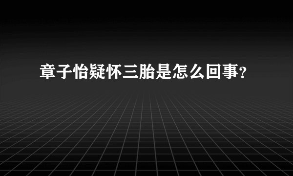 章子怡疑怀三胎是怎么回事？