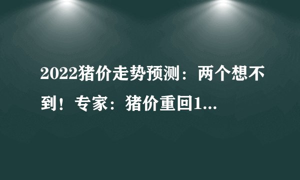 2022猪价走势预测：两个想不到！专家：猪价重回10元是有依据的！