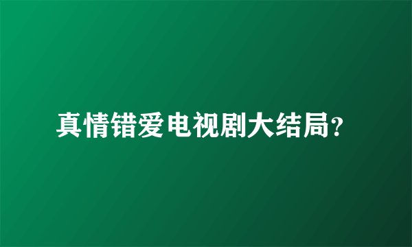真情错爱电视剧大结局？