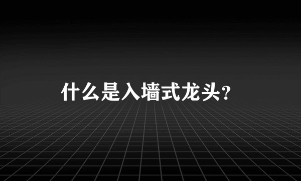 什么是入墙式龙头？