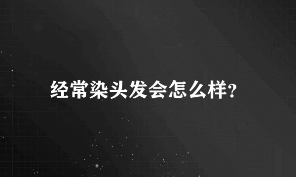 经常染头发会怎么样？