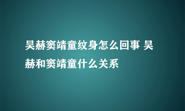 吴赫窦靖童纹身怎么回事 吴赫和窦靖童什么关系