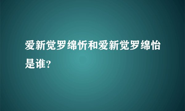 爱新觉罗绵忻和爱新觉罗绵怡是谁？
