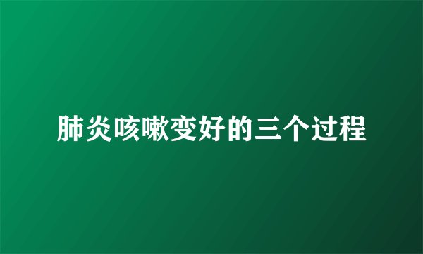肺炎咳嗽变好的三个过程