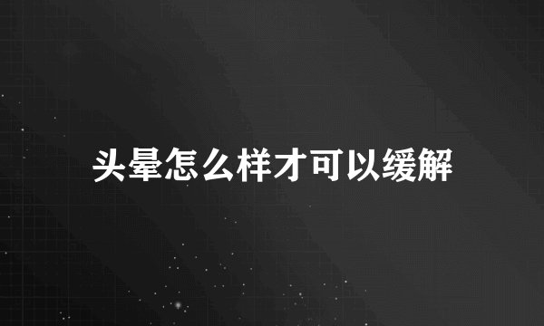 头晕怎么样才可以缓解