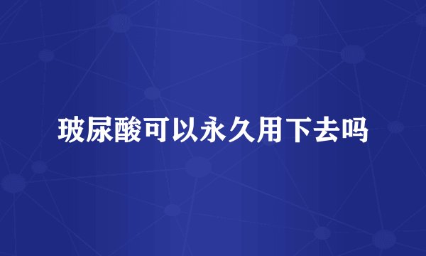 玻尿酸可以永久用下去吗