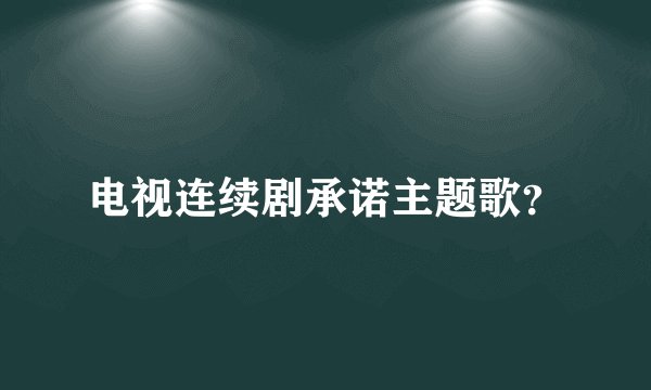 电视连续剧承诺主题歌？