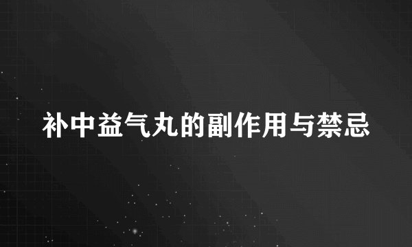 补中益气丸的副作用与禁忌