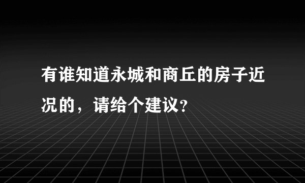有谁知道永城和商丘的房子近况的，请给个建议？