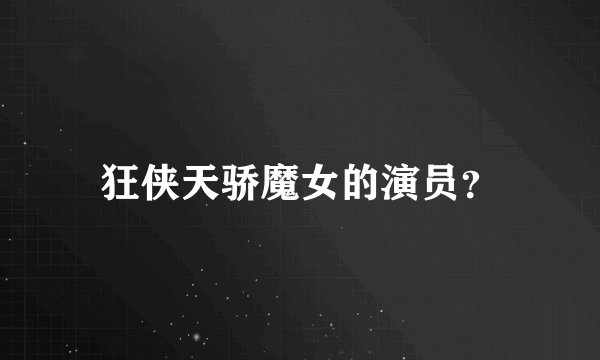 狂侠天骄魔女的演员？