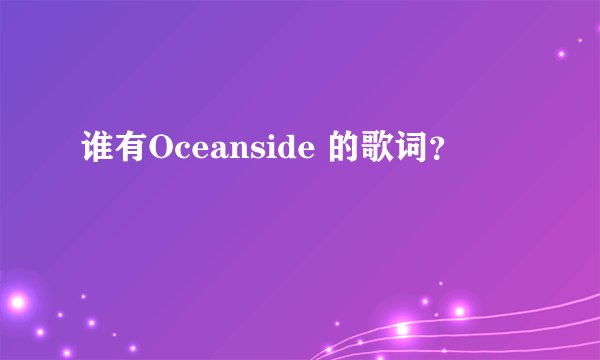 谁有Oceanside 的歌词？