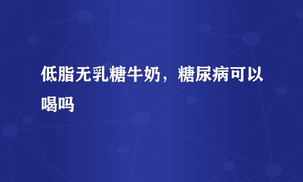 低脂无乳糖牛奶，糖尿病可以喝吗