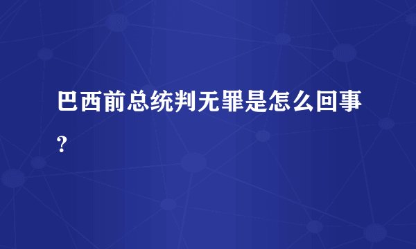 巴西前总统判无罪是怎么回事?
