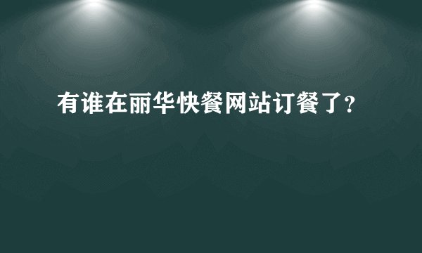 有谁在丽华快餐网站订餐了？