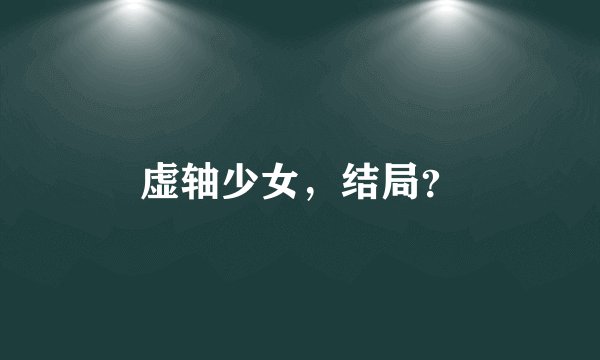 虚轴少女，结局？