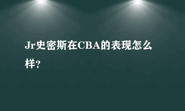 Jr史密斯在CBA的表现怎么样？